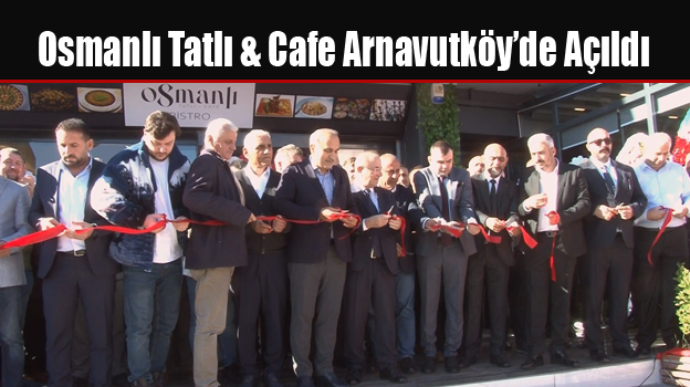 Osmanlı Tatlı & Cafe Arnavutköy’de Açıldı